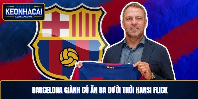Barcelona Giành Cú Ăn Ba Dưới Thời Hansi Flick Mùa 2024/25