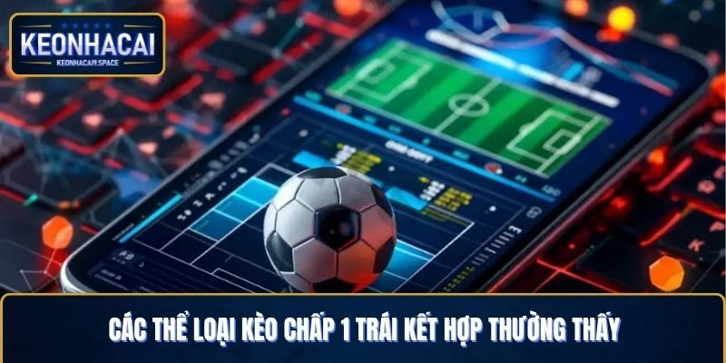 Các thể loại kèo chấp 1 trái kết hợp thường thấy