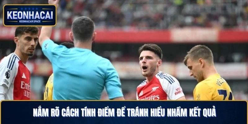 Nắm rõ cách tính điểm sẽ giúp bạn tránh hiểu nhầm kết quả