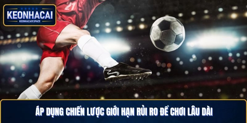 Áp dụng chiến lược giới hạn rủi ro để chơi lâu dài