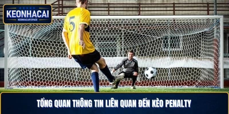 Tổng quan thông tin liên quan đến kèo Penalty