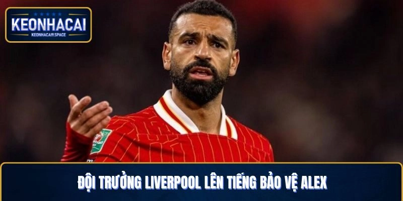 Đội trưởng Liverpool lên tiếng bảo vệ cho chàng cầu thủ Alex