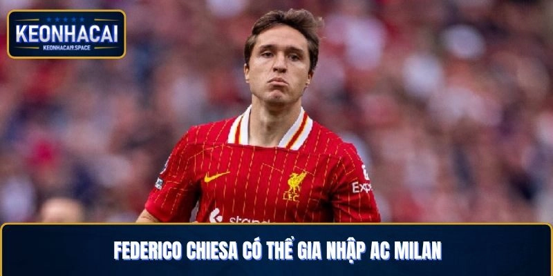 Federico Chiesa Có Thể Gia Nhập AC Milan Hay Ở Lại Liverpool