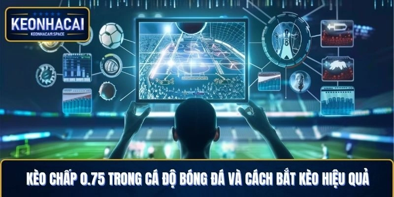 Kèo Chấp 0.75 Trong Cá Độ Bóng Đá Và Cách Bắt Kèo Hiệu Quả