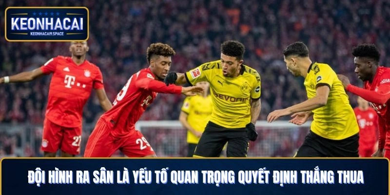 Đội hình ra sân là yếu tố quan trọng quyết định thắng thua