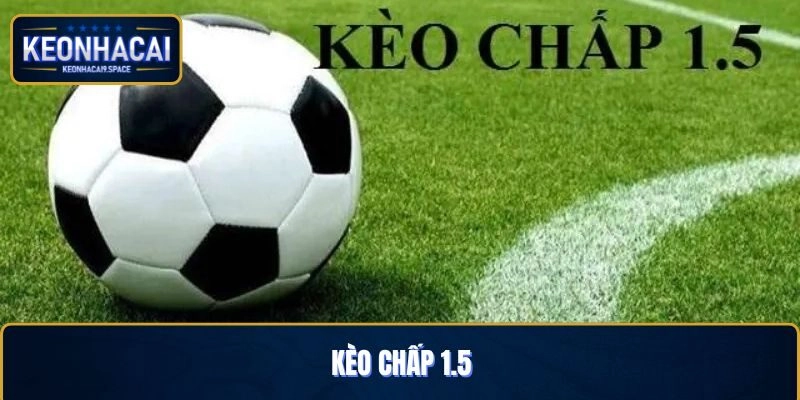 Kèo Chấp 1.5: Hướng Dẫn Cách Chơi Và Bí Quyết Thắng Cược