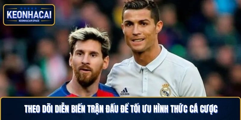 Theo dõi diễn biến trận đấu để tối ưu hình thức cá cược