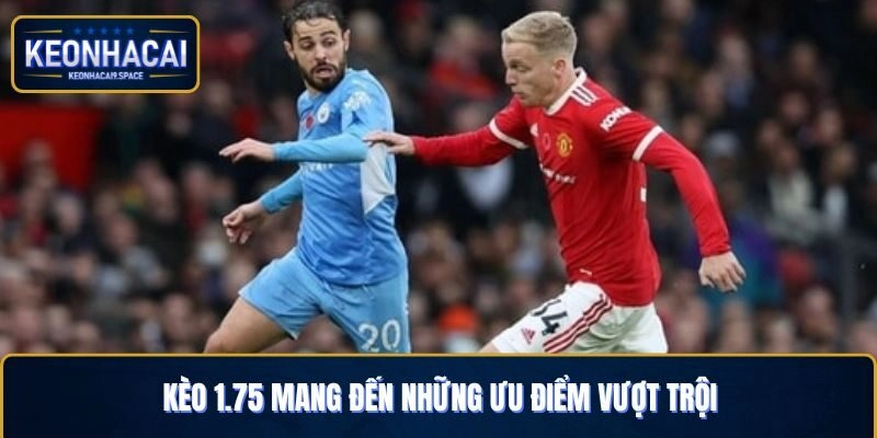 Kèo 1.75 mang đến những ưu điểm vượt trội