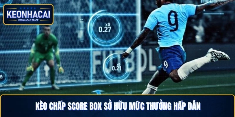 Kèo chấp score box sở hữu mức thưởng hấp dẫn