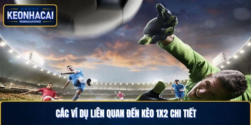Các ví dụ liên quan đến kèo 1x2 chi tiết