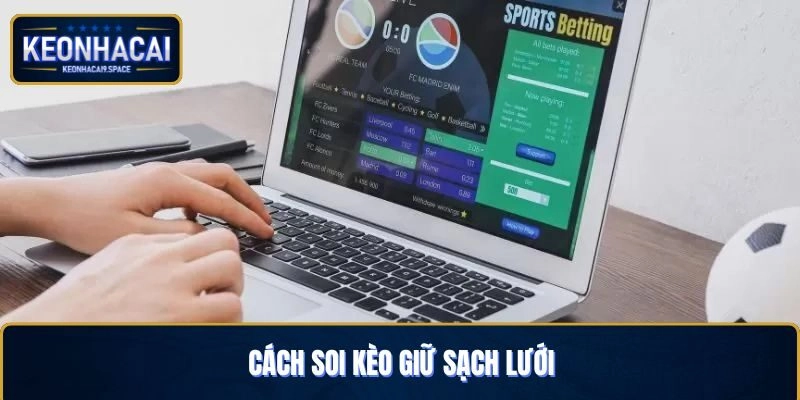 Soi kèo giữ sạch lưới với những cách thông minh