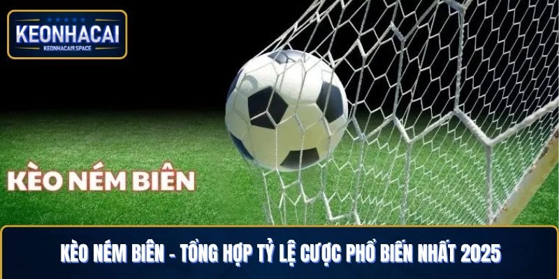 Kèo Ném Biên – Tổng Hợp Tỷ Lệ Cược Phổ Biến Nhất 2025