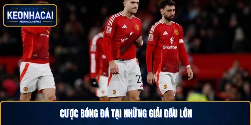 Cược bóng đá tại những giải đấu lớn
