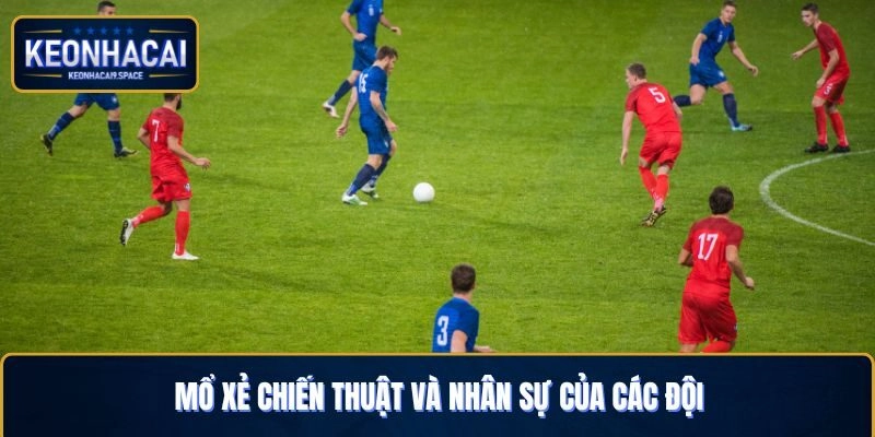 Mổ xẻ chiến thuật và nhân sự của các đội