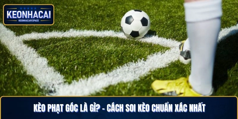 Kèo phạt góc là gì? - cách soi kèo chuẩn xác nhất