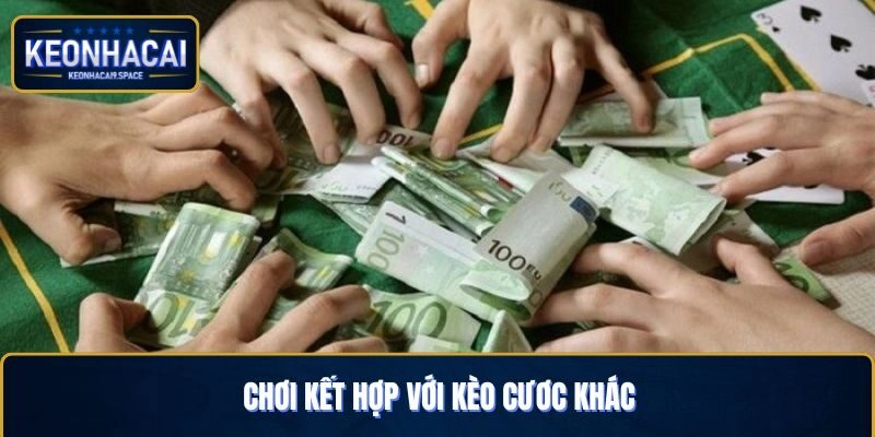 Kết hợp với kèo cược khác để tối ưu lợi nhuận