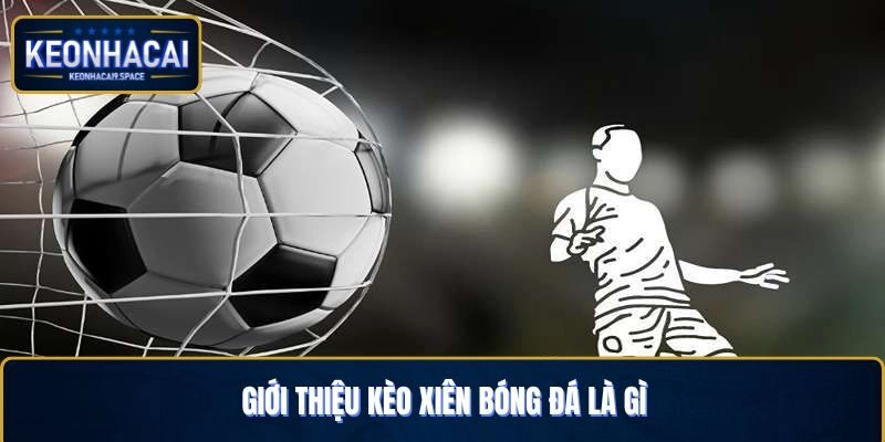 Giới thiệu loại hình cược xiên trong bóng đá là như thế nào