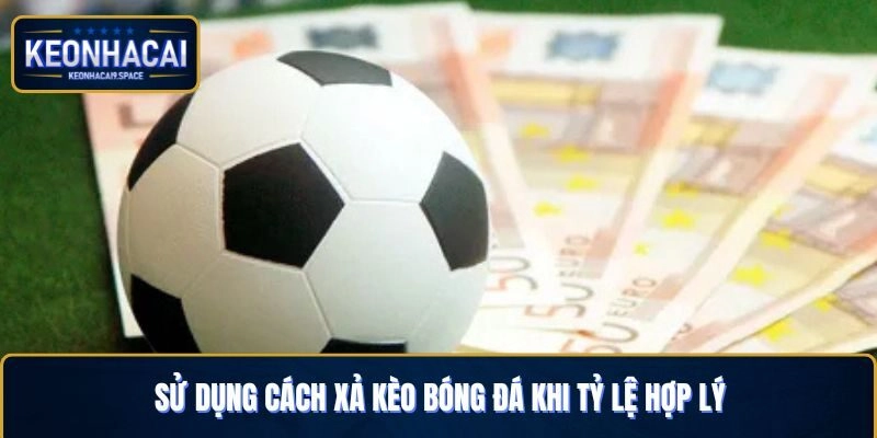 Nên áp dụng cách xả kèo bóng đá khi tỷ lệ đang hợp lý