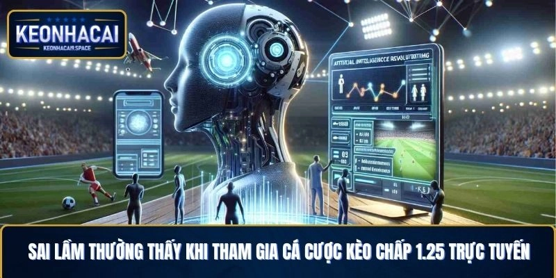 Sai lầm thường thấy khi tham gia cá cược kèo chấp 1.25 trực tuyến