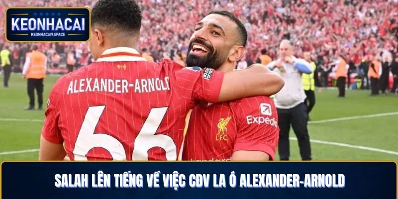 Salah Lên Tiếng Về Việc CĐV La Ó Alexander-Arnold Và Lời Bảo Vệ Của Đội Trưởng