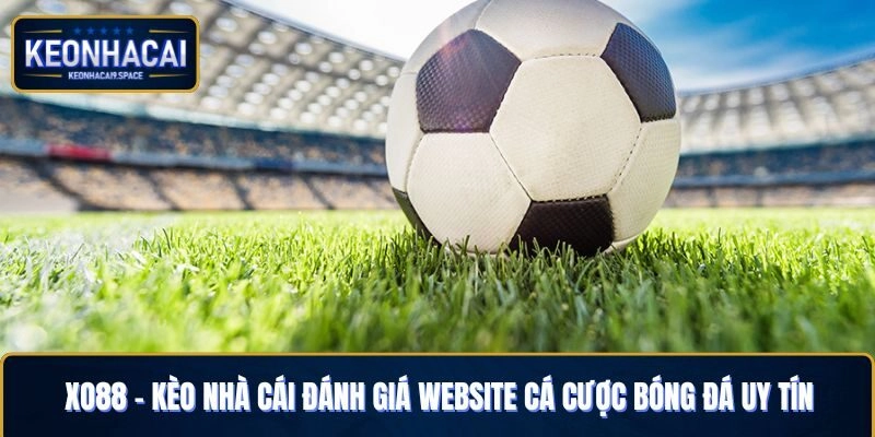 Xo88 – Kèo Nhà Cái Đánh Giá Website Cá Cược Bóng Đá Uy Tín
