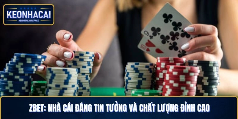 Zbet: Nhà Cái Đáng Tin Tưởng Và Chất Lượng Đỉnh Cao