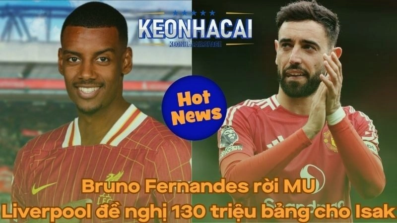 Bruno Fernandes rời MU - Liverpool đề nghị 130 triệu bảng cho Isak
