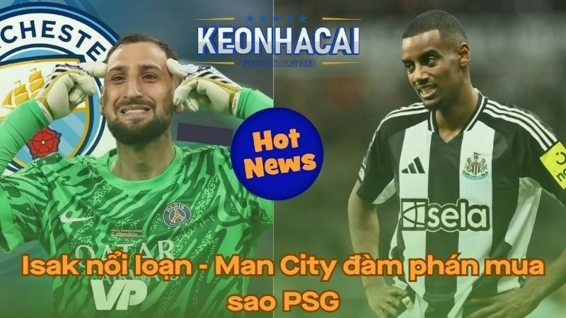 Isak cay cú Newcastle - Man City đàm phán mua sao PSG
