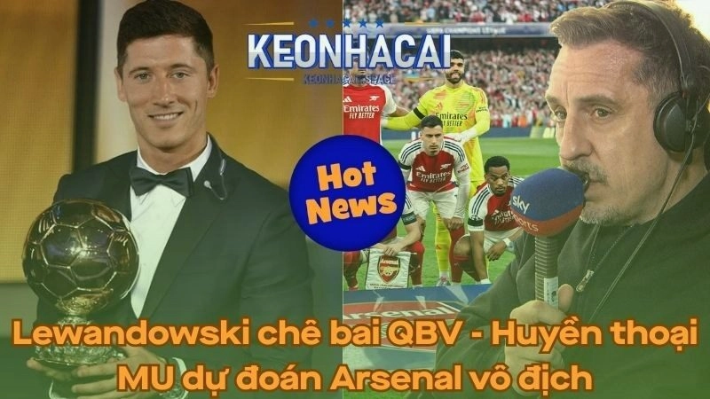 Lewandowski chê bai QBV - Huyền thoại MU dự đoán Arsenal vô địch