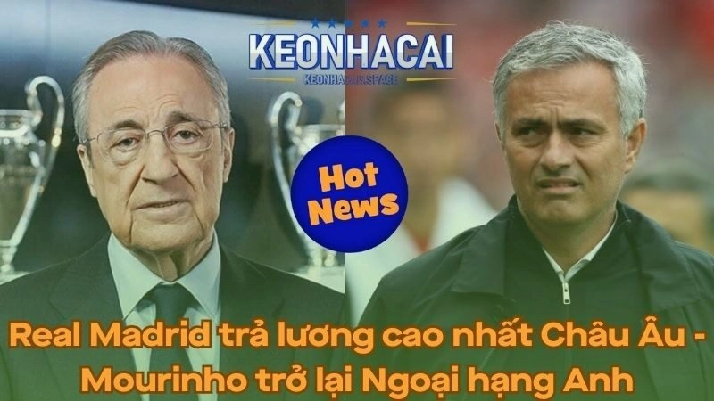 Real trả lương cao nhất Châu Âu - Mourinho trở lại Ngoại hạng Anh