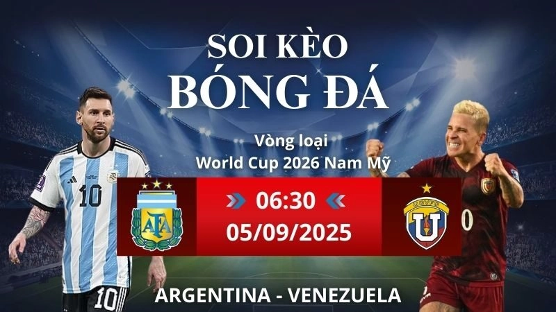Soi kèo Argentina - Venezuela | 06h30 - 05/09/2025 Vòng loại World Cup Nam Mỹ