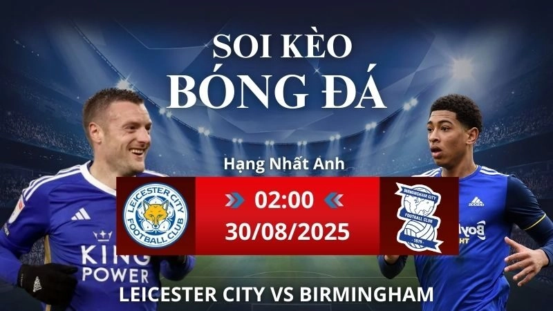 Soi kèo Leicester City - Birmingham | 02h00 - 30/08/2025 Hạng Nhất Anh