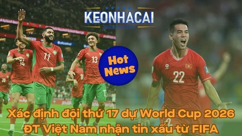 Xác định đội thứ 17 dự World Cup 2026 - ĐT Việt Nam nhận tin xấu từ FIFA