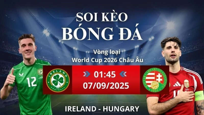 Soi kèo Ireland - Hungary | 01h45 - 07/09/2025 Vòng loại World Cup Châu Âu