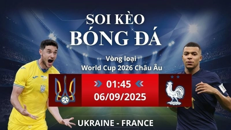 Soi kèo Ukraine - France | 01h45 - 06/09/2025 Vòng loại World Cup Châu Âu