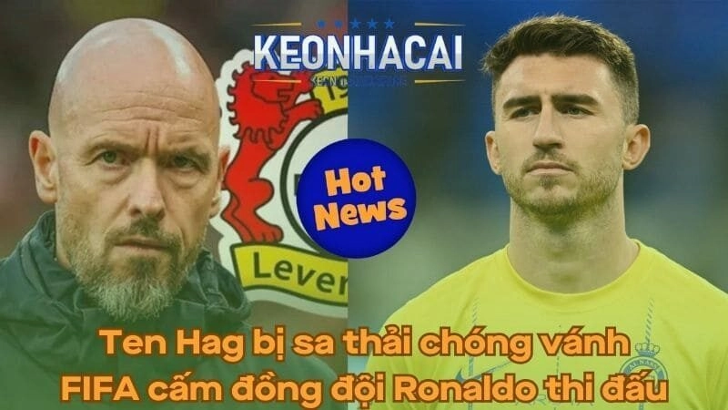 Ten Hag bị sa thải chóng vánh - FIFA cấm đồng đội Ronaldo thi đấu