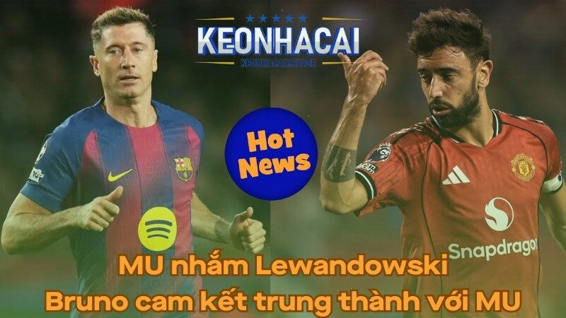 MU nhắm Lewandowski - Bruno cam kết trung thành với MU