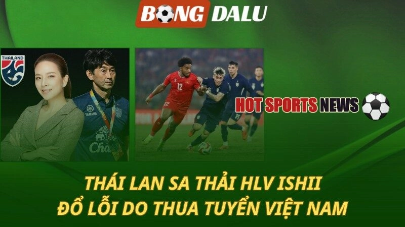 Thái Lan sa thải HLV Ishii - FAM thừa nhận vu oan Việt Nam