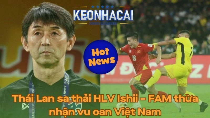 Thái Lan sa thải HLV Ishii - FAM thừa nhận vu oan Việt Nam