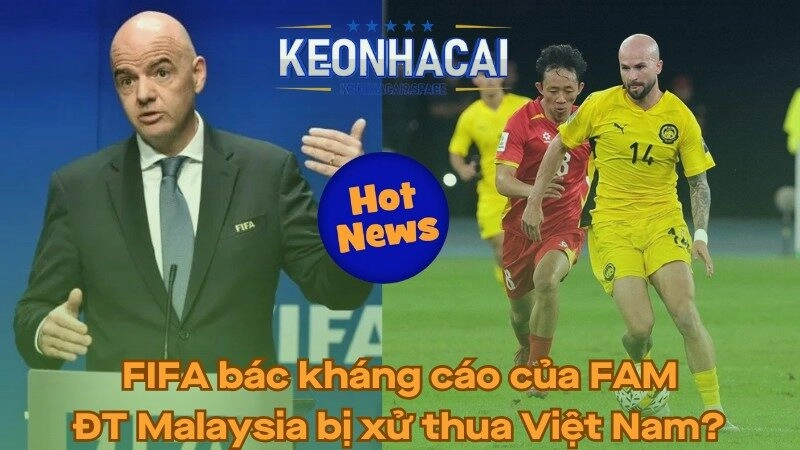 FIFA bác kháng cáo của FAM - Malaysia bị xử thua Việt Nam?