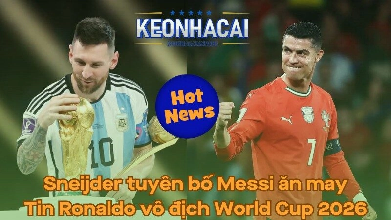 Sneijder tuyên bố Messi ăn may - Tin Ronaldo vô địch World Cup 2026