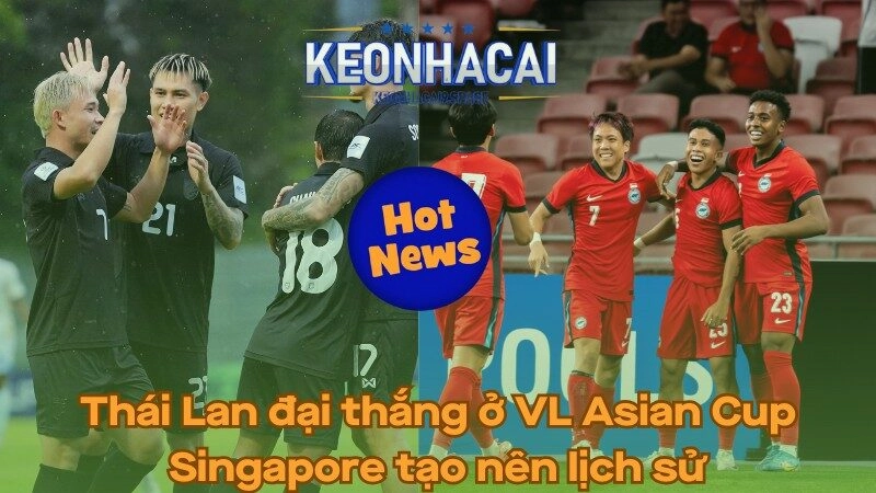 Thái Lan đại thắng ở VL Asian Cup - Singapore tạo nên lịch sử